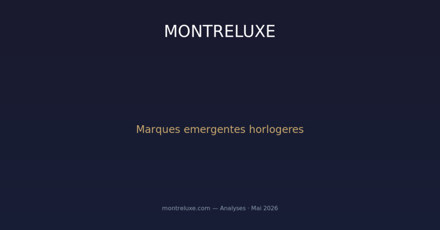 Marques emergentes : quand le luxe horloger passe par des noms que vous n'avez jamais entendus